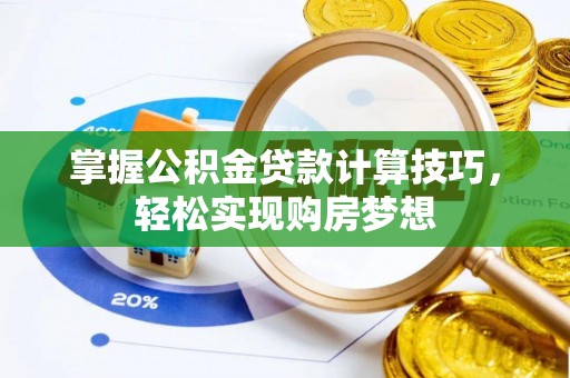 尼木掌握公积金贷款计算技巧，轻松实现购房梦想