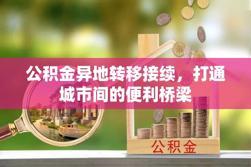 尼木公积金异地转移接续，打通城市间的便利桥梁