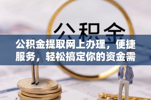 尼木公积金提取网上办理，便捷服务，轻松搞定你的资金需求
