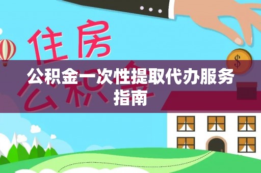 尼木公积金一次性提取代办服务指南