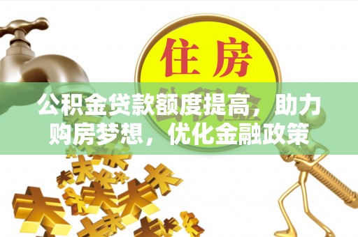 尼木公积金贷款额度提高，助力购房梦想，优化金融政策