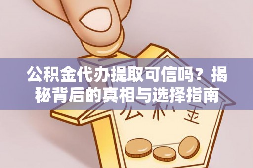 尼木公积金代办提取可信吗？揭秘背后的真相与选择指南