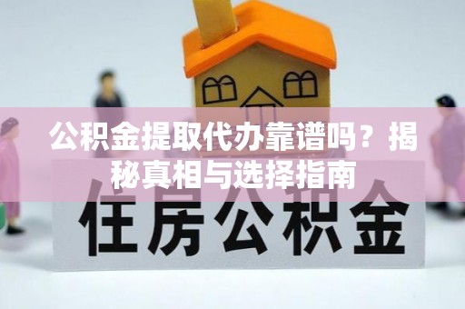 尼木公积金提取代办靠谱吗？揭秘真相与选择指南