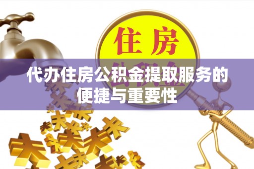尼木代办住房公积金提取服务的便捷与重要性
