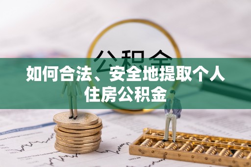 尼木如何合法、安全地提取个人住房公积金