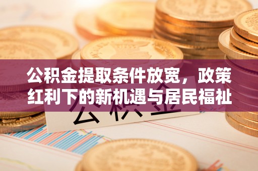 尼木公积金提取条件放宽，政策红利下的新机遇与居民福祉提升
