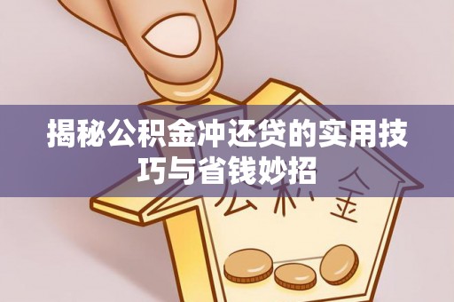 尼木揭秘公积金冲还贷的实用技巧与省钱妙招
