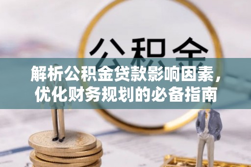 尼木解析公积金贷款影响因素，优化财务规划的必备指南