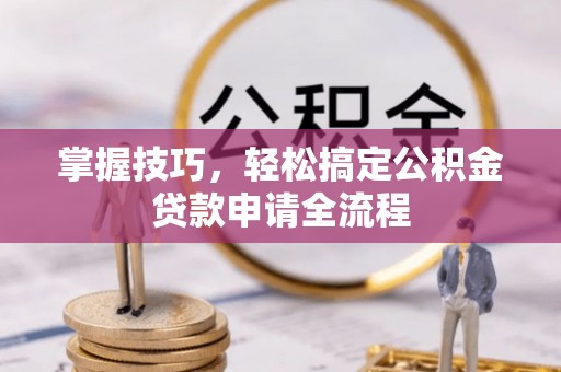 尼木掌握技巧，轻松搞定公积金贷款申请全流程