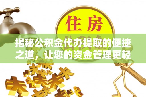 尼木揭秘公积金代办提取的便捷之道，让您的资金管理更轻松