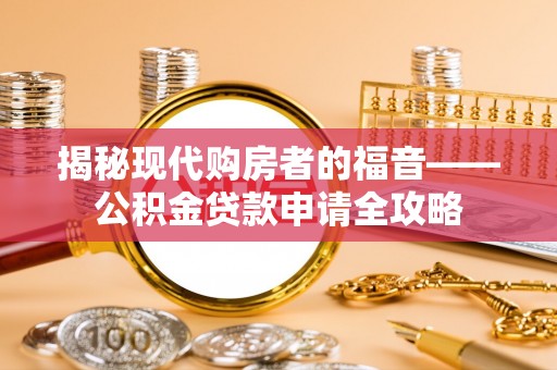 尼木揭秘现代购房者的福音——公积金贷款申请全攻略