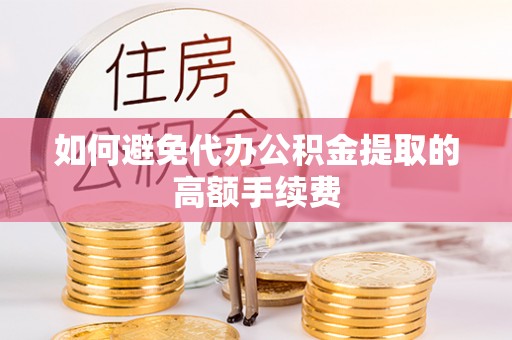 尼木如何避免代办公积金提取的高额手续费