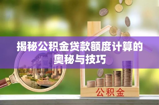 尼木揭秘公积金贷款额度计算的奥秘与技巧