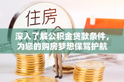 尼木深入了解公积金贷款条件，为您的购房梦想保驾护航