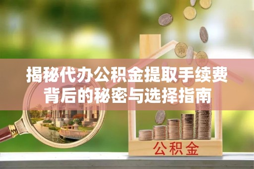尼木揭秘代办公积金提取手续费背后的秘密与选择指南