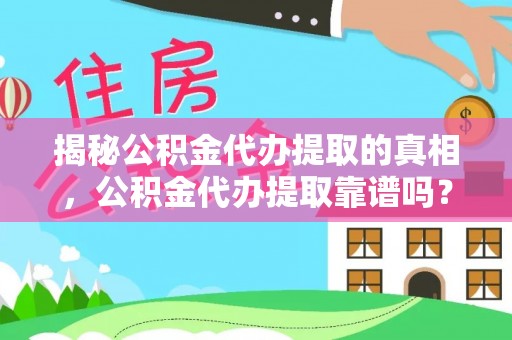 尼木揭秘公积金代办提取的真相，公积金代办提取靠谱吗？你需要知道这些关键点
