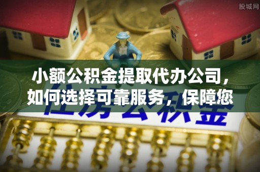 尼木小额公积金提取代办公司，如何选择可靠服务，保障您的资金安全