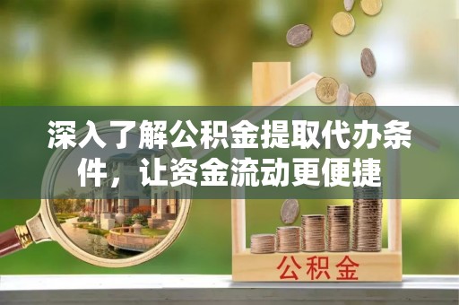 尼木深入了解公积金提取代办条件，让资金流动更便捷