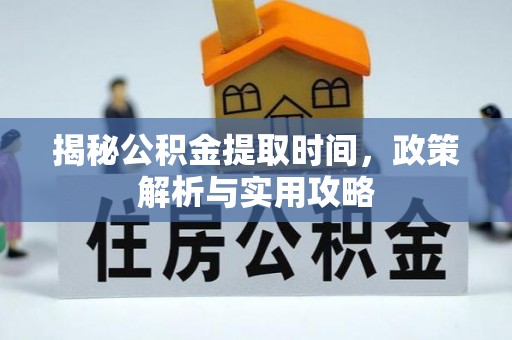 尼木揭秘公积金提取时间，政策解析与实用攻略