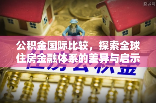 尼木公积金国际比较，探索全球住房金融体系的差异与启示
