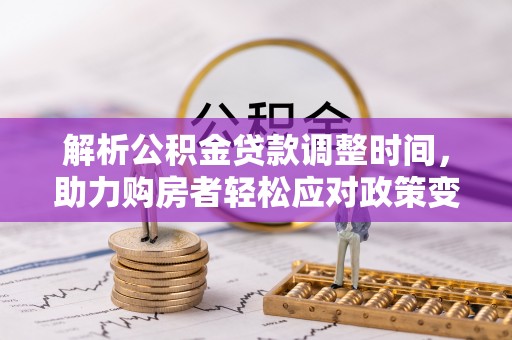 尼木解析公积金贷款调整时间，助力购房者轻松应对政策变化