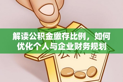 尼木解读公积金缴存比例，如何优化个人与企业财务规划