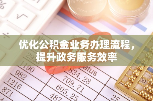 尼木优化公积金业务办理流程，提升政务服务效率