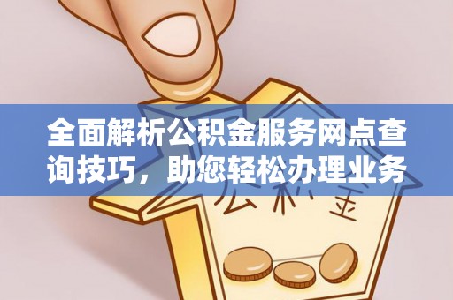 尼木全面解析公积金服务网点查询技巧，助您轻松办理业务