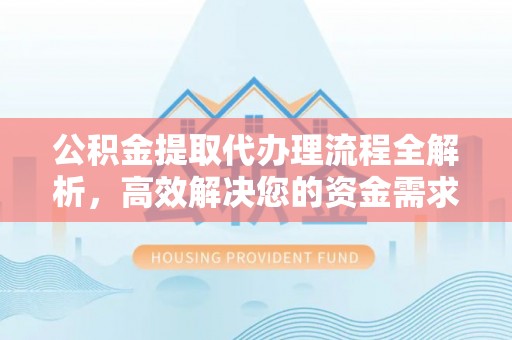 尼木公积金提取代办理流程全解析，高效解决您的资金需求