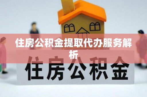 尼木住房公积金提取代办服务解析