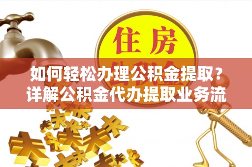 尼木如何轻松办理公积金提取？详解公积金代办提取业务流程与优势