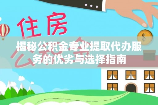 尼木揭秘公积金专业提取代办服务的优劣与选择指南
