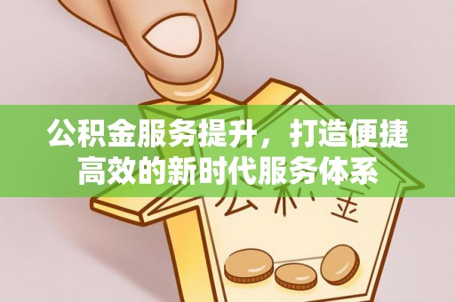 尼木公积金服务提升，打造便捷高效的新时代服务体系