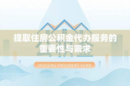 尼木提取住房公积金代办服务的重要性与需求