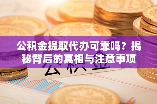 尼木公积金提取代办可靠吗？揭秘背后的真相与注意事项