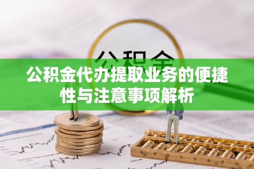 尼木公积金代办提取业务的便捷性与注意事项解析