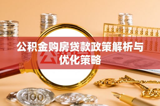 尼木公积金购房贷款政策解析与优化策略