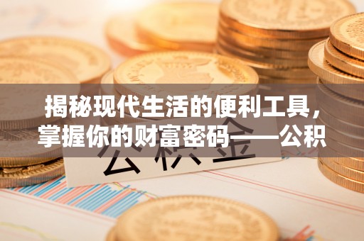 尼木揭秘现代生活的便利工具，掌握你的财富密码——公积金查询方式