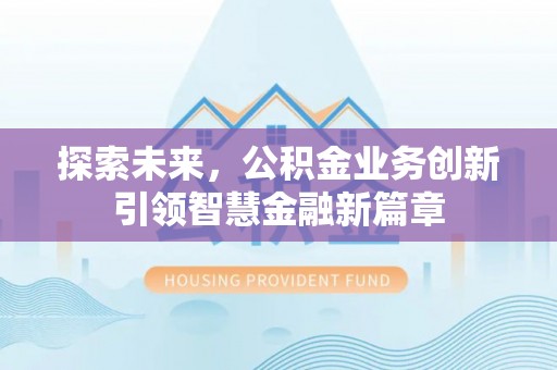 尼木探索未来，公积金业务创新引领智慧金融新篇章