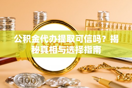 尼木公积金代办提取可信吗？揭秘真相与选择指南