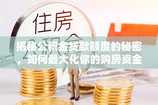 尼木揭秘公积金贷款额度的秘密，如何最大化你的购房资金
