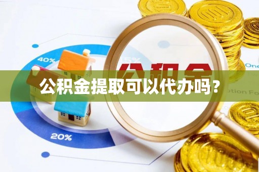 尼木公积金提取可以代办吗？