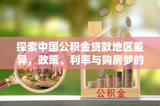 尼木探索中国公积金贷款地区差异，政策、利率与购房梦的交织