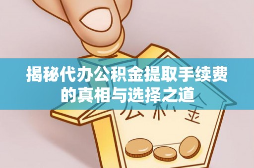 尼木揭秘代办公积金提取手续费的真相与选择之道