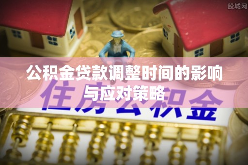 尼木公积金贷款调整时间的影响与应对策略