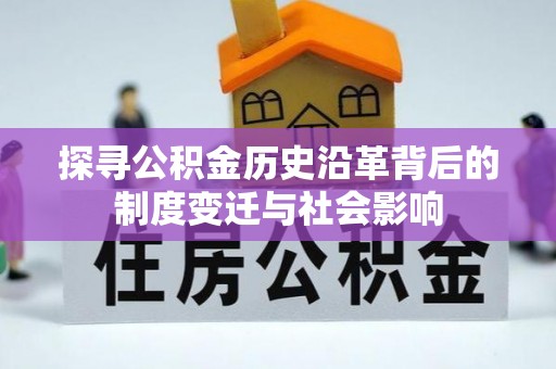 尼木探寻公积金历史沿革背后的制度变迁与社会影响