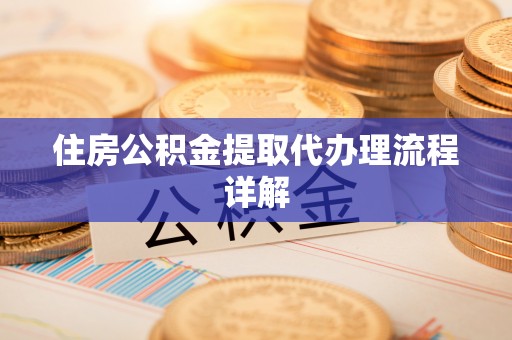 尼木住房公积金提取代办理流程详解
