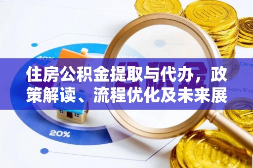 尼木住房公积金提取与代办，政策解读、流程优化及未来展望