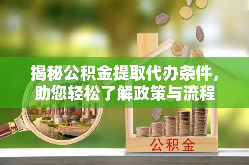 尼木揭秘公积金提取代办条件，助您轻松了解政策与流程