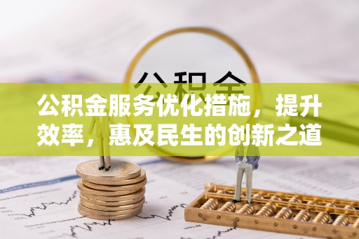 尼木公积金服务优化措施，提升效率，惠及民生的创新之道